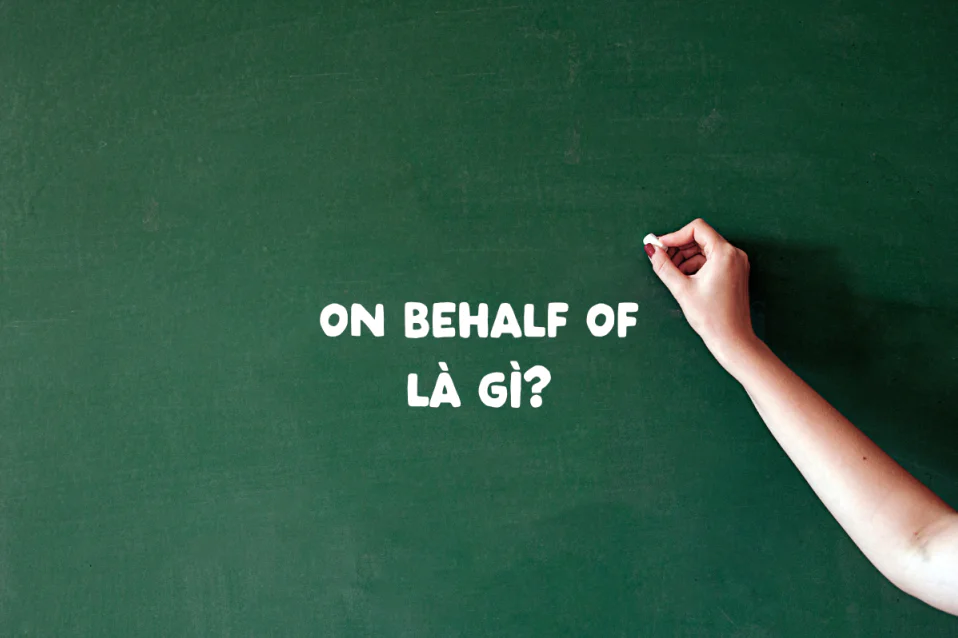 On behalf of là gì? Ý nghĩa, cách dùng và bài tập thực hành