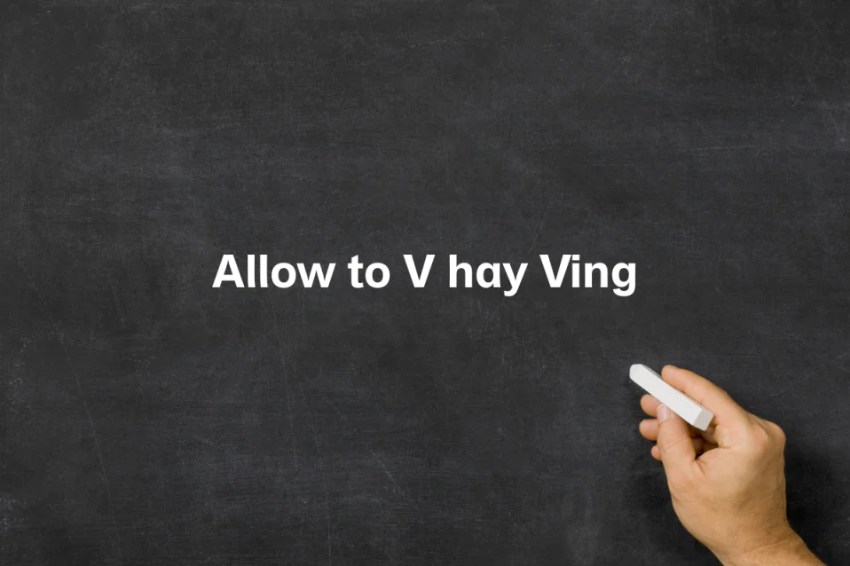 Allow to V hay Ving? Cách dùng, công thức và ví dụ chuẩn Allow to V hay Ving? Cách dùng, công thức và ví dụ chuẩn
