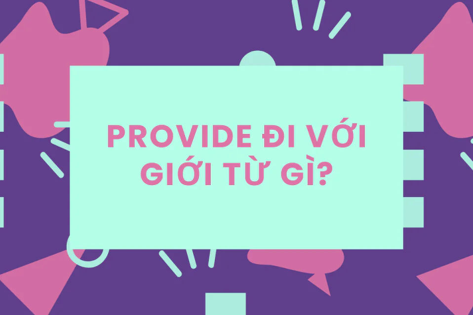 Provide đi với giới từ gì? Công thức, cách dùng kèm bài tập Provide đi với giới từ gì? Công thức, cách dùng kèm bài tập