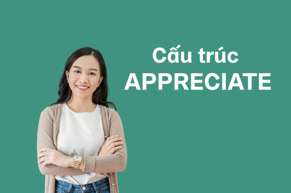 Appreciate là gì? Appreciate to V hay Ving? Cách dùng và bài tập Appreciate là gì? Appreciate to V hay Ving? Cách dùng và bài tập