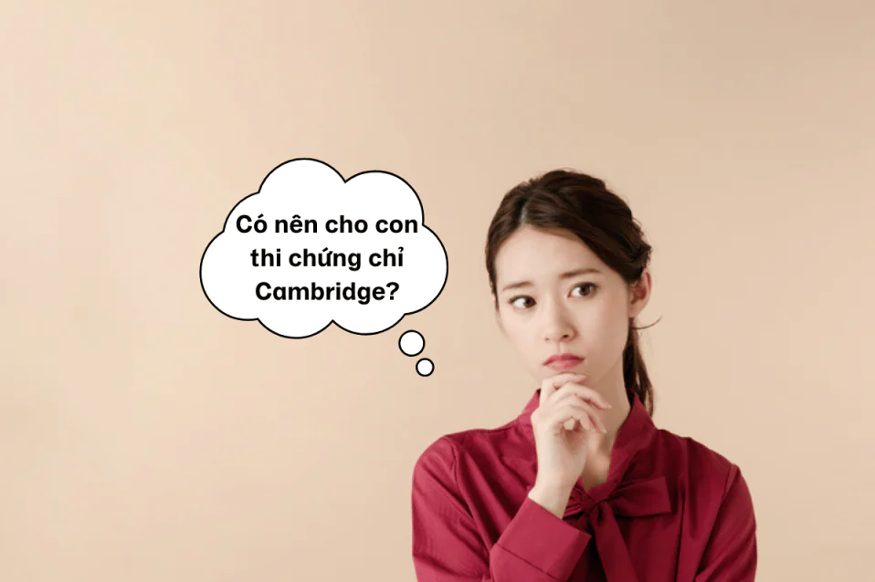 Có nên cho con thi chứng chỉ Cambridge? Giải đáp chi tiết