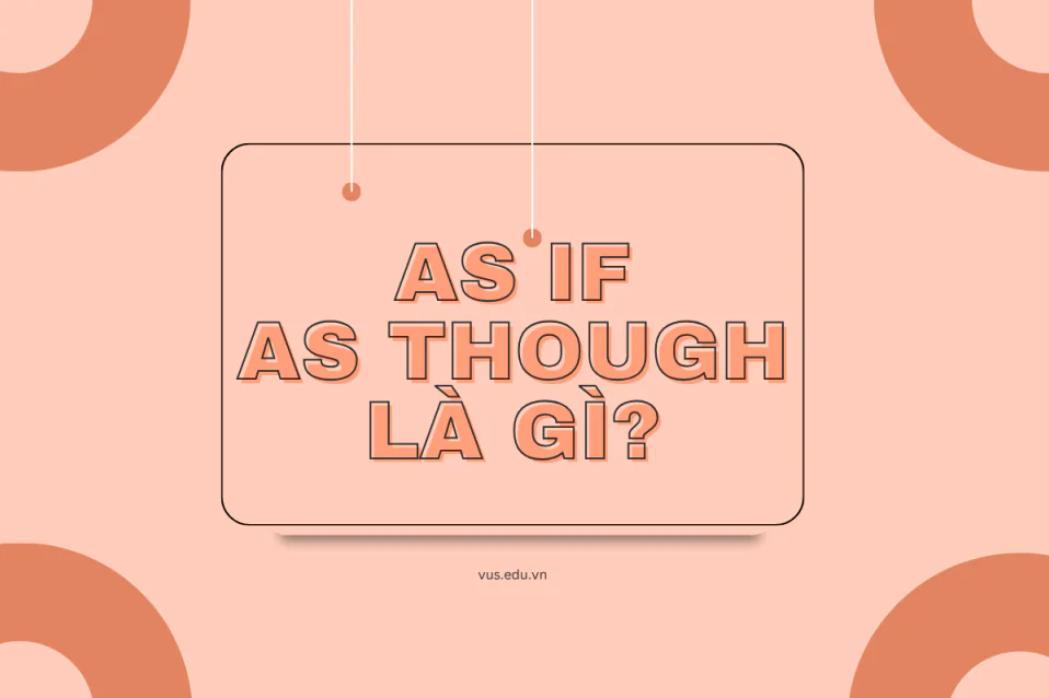 As though/As if là gì? Công thức, cách dùng, lưu ý và bài tập As though/As if là gì? Công thức, cách dùng, lưu ý và bài tập
