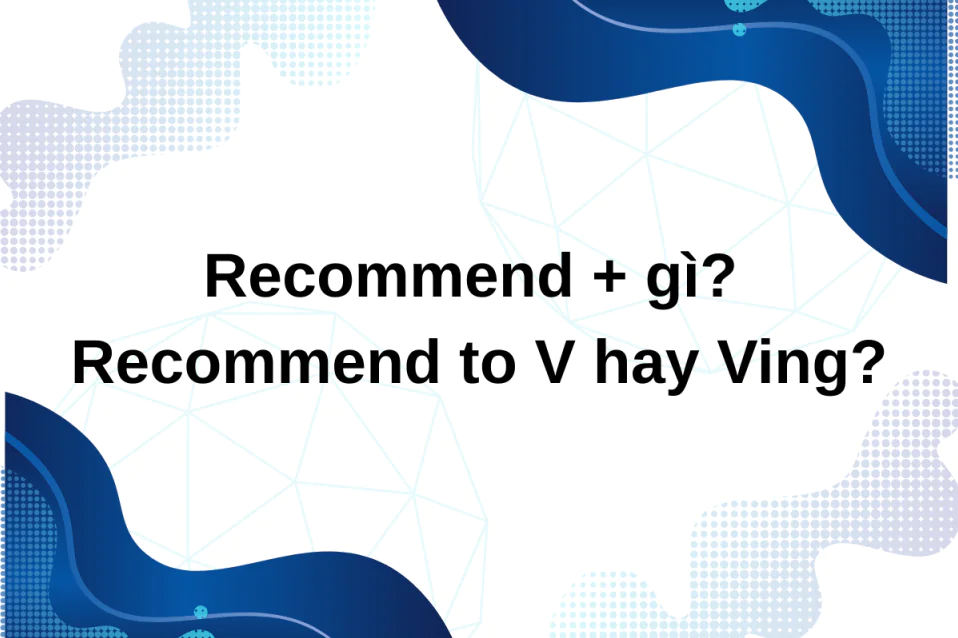 Recommend + gì? Recommend to V hay Ving? Cách dùng & bài tập Recommend + gì? Recommend to V hay Ving? Cách dùng & bài tập