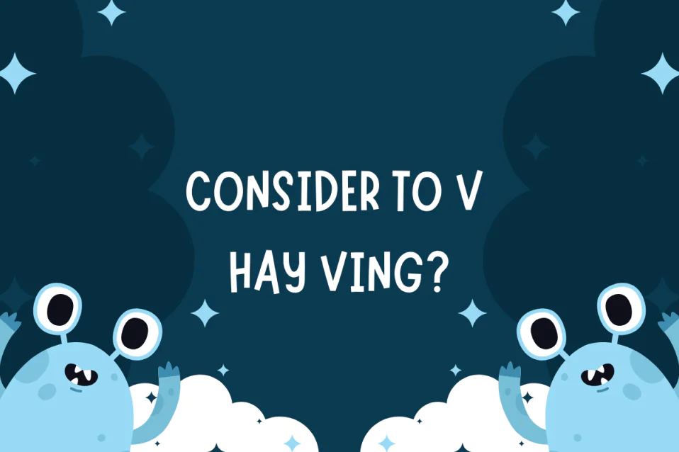 Consider to V hay Ving? Công thức, cách dùng, từ đi kèm, bài tập Consider to V hay Ving? Công thức, cách dùng, từ đi kèm, bài tập
