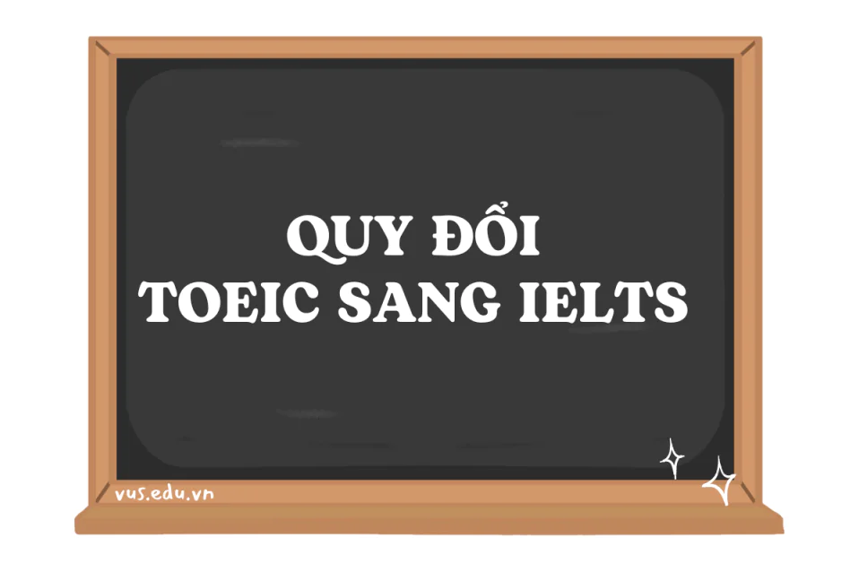 Bảng quy đổi TOEIC sang IELTS chính xác, cập nhật mới nhất