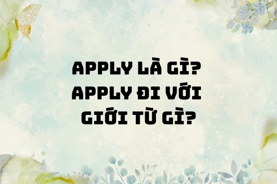 Apply là gì? Apply đi với giới từ gì? Bộ cấu trúc thông dụng