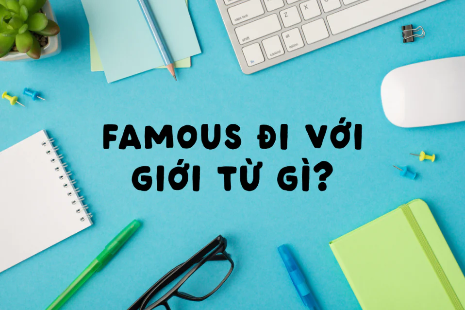 Famous đi với giới từ gì? Collocation, phân biệt và bài tập