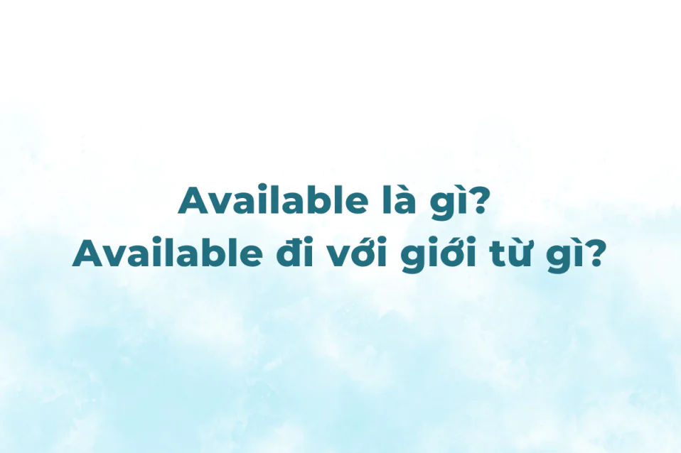 Available là gì? Available đi với giới từ gì? Các cụm thường gặp