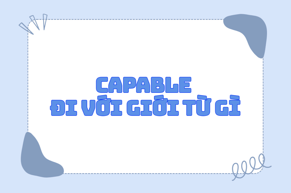 Capable đi với giới từ gì? Cách dùng đúng & ví dụ dễ hiểu
