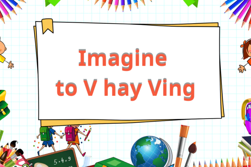 Imagine to V hay Ving? Nghĩa, cách dùng, collocation, bài tập