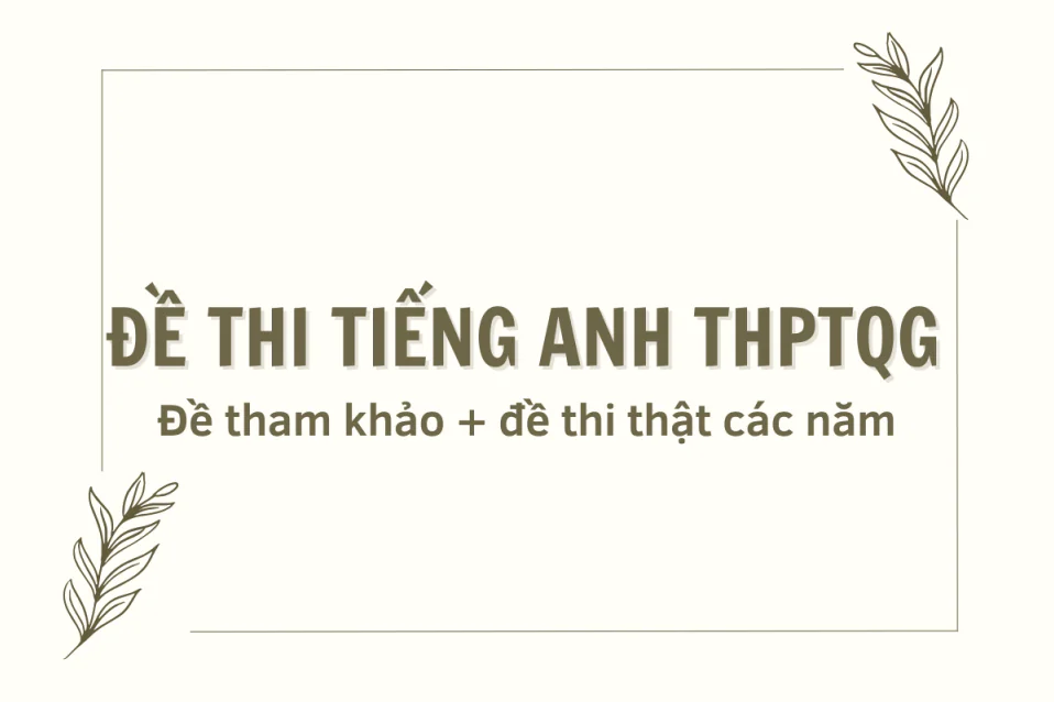 Đề thi tiếng Anh THPT quốc gia: Cấu trúc mới & bộ đề theo năm