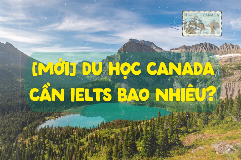 [MỚI] Du học Canada cần IELTS bao nhiêu? Cập nhật theo bậc học
