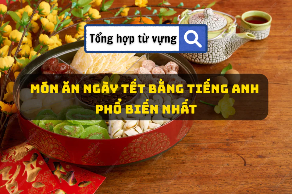 Món ăn ngày Tết tiếng Anh & bài mẫu dùng trong giao tiếp, thuyết trình
