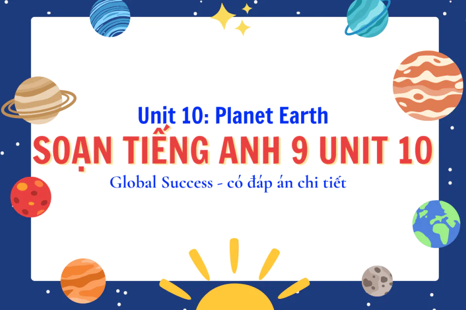 Tiếng Anh 9 Unit 10 Planet Earth: Từ vựng, ngữ pháp, giải SGK