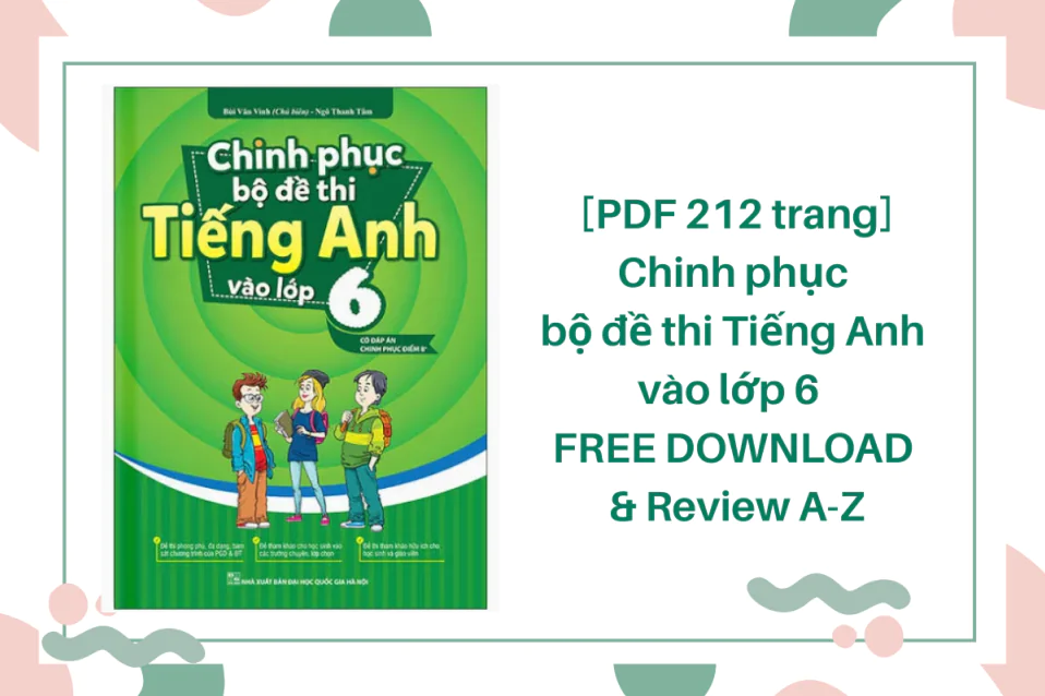 Chinh phục bộ đề thi Tiếng Anh vào lớp 6 PDF trọn bộ và Review A-Z