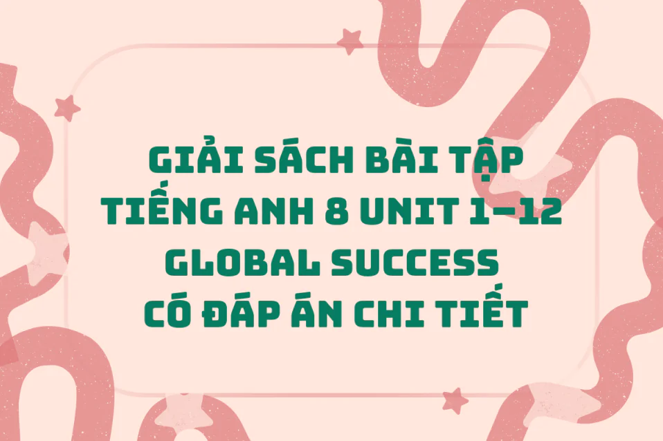 Giải SBT tiếng Anh 8 Unit 1–12 Global Success có đáp án chi tiết
