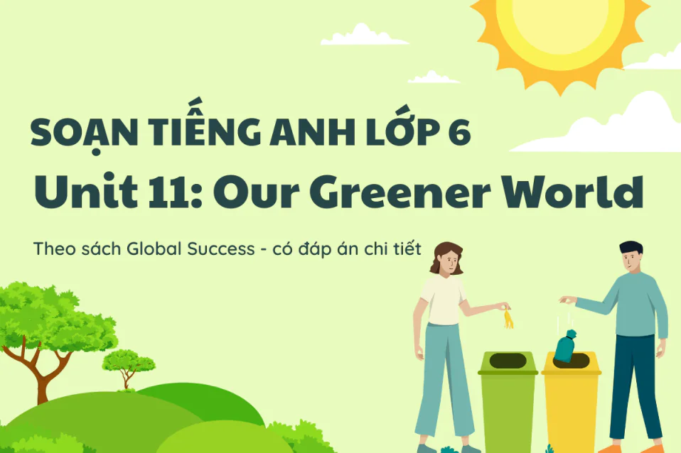 Soạn Tiếng Anh lớp 6 Unit 11: Our Greener World (đáp án chuẩn SGK)