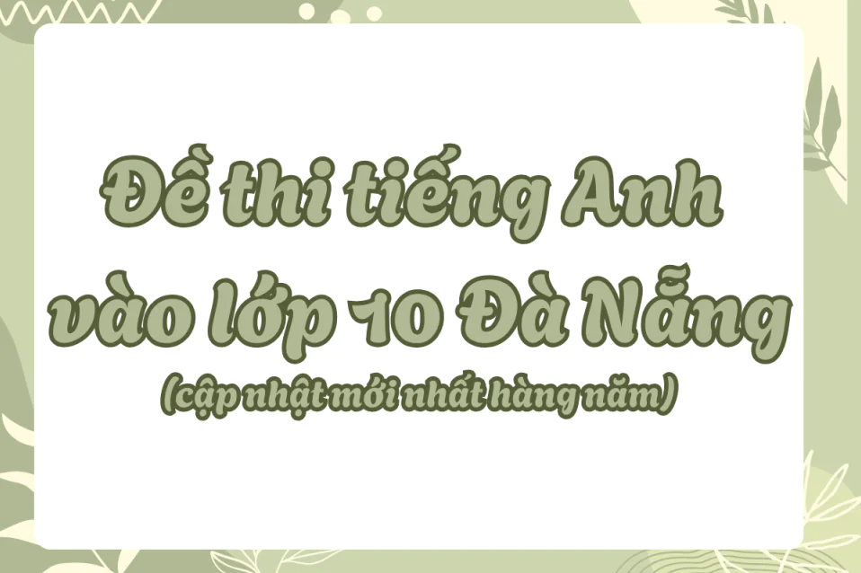 Tổng hợp đề thi tiếng Anh vào 10 Đà Nẵng các năm (hệ đại trà + chuyên)