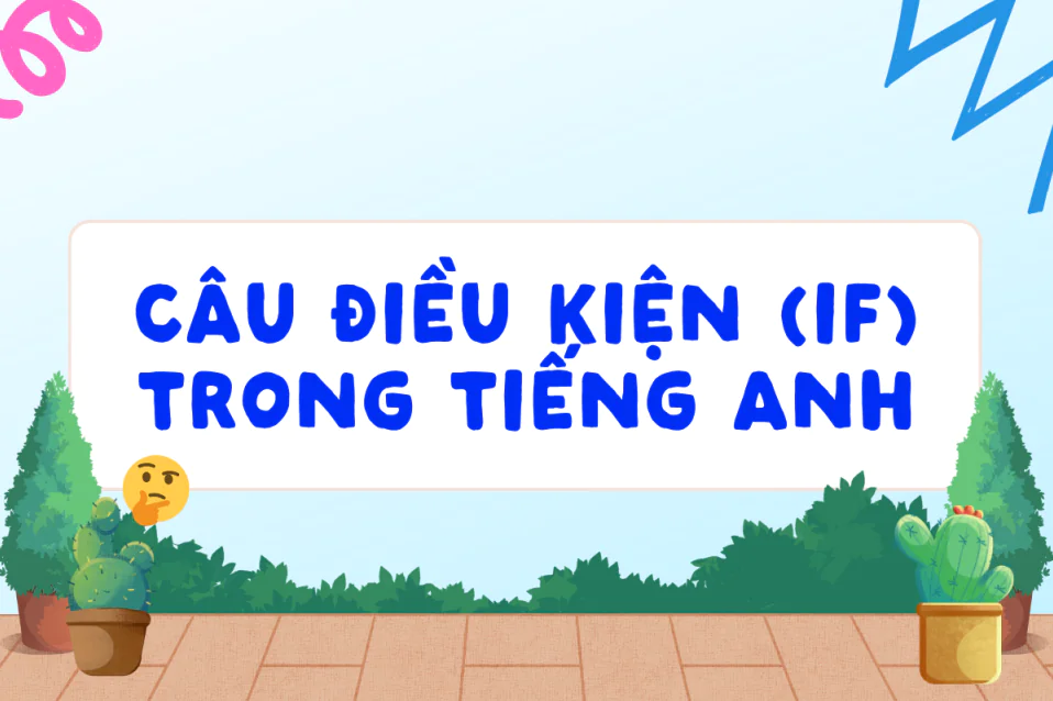 Câu điều kiện (Conditional Sentences): Cách dùng, biến thể & bài tập có đáp án